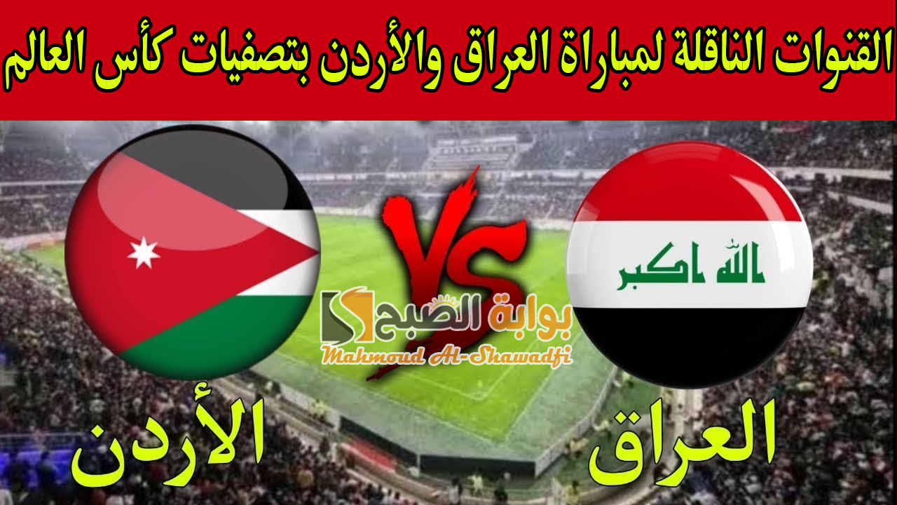 لعبة العراق الحاسمة.. القنوات الناقلة لمباراة العراق والأردن Iraq vs Jordan في تصفيات كأس العالم 2026