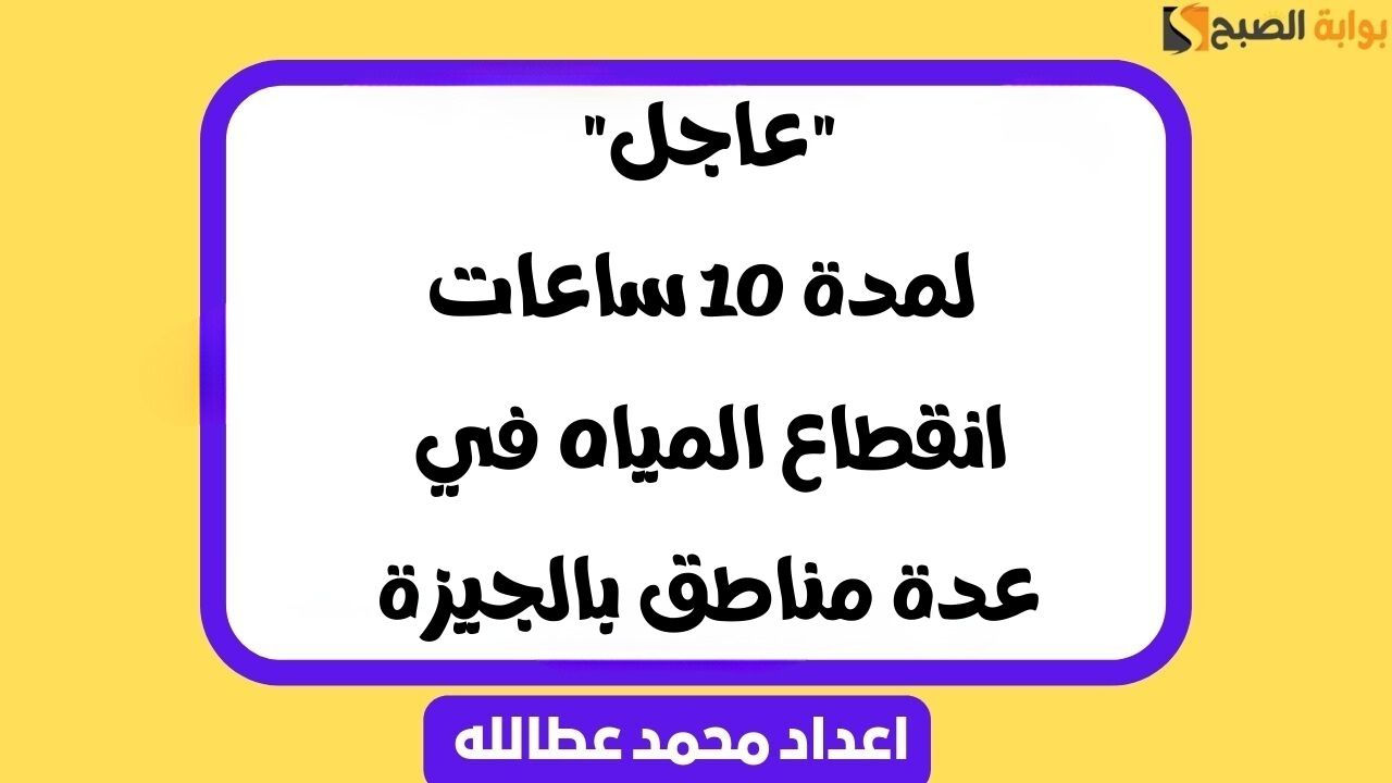 لمدة 10 ساعات انقطاع المياه في عدة مناطق بالجيزة