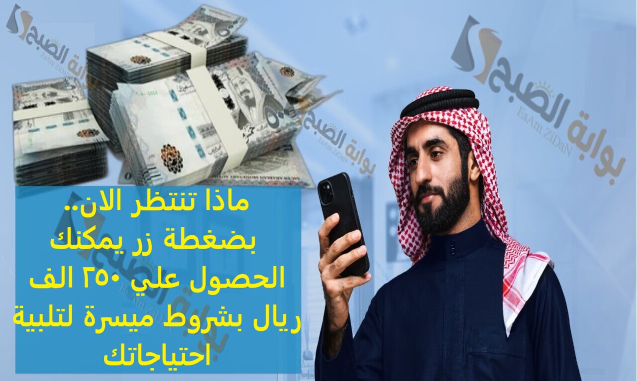 ماذا تنتظر الان بضغطة زر يمكنك الحصول علي 250 الف ريال بشروط ميسرة لتلبية احتياجاتك