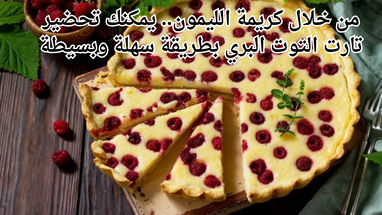 من خلال كريمة الليمون.. يمكنك تحضير تارت التوت البري بطريقة سهلة وبسيطة