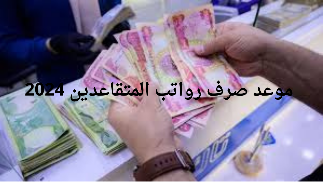 موعد صرف رواتب المتقاعدين 2024