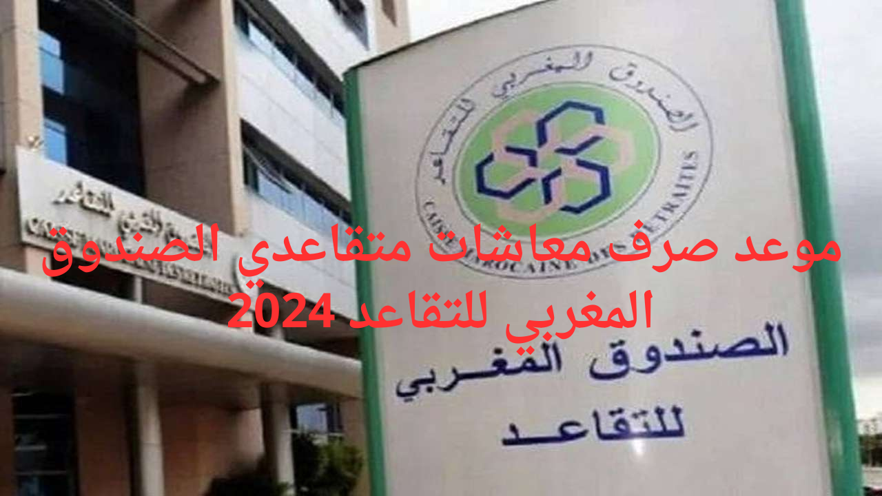 موعد صرف معاشات متقاعدي الصندوق المغربي للتقاعد 2024