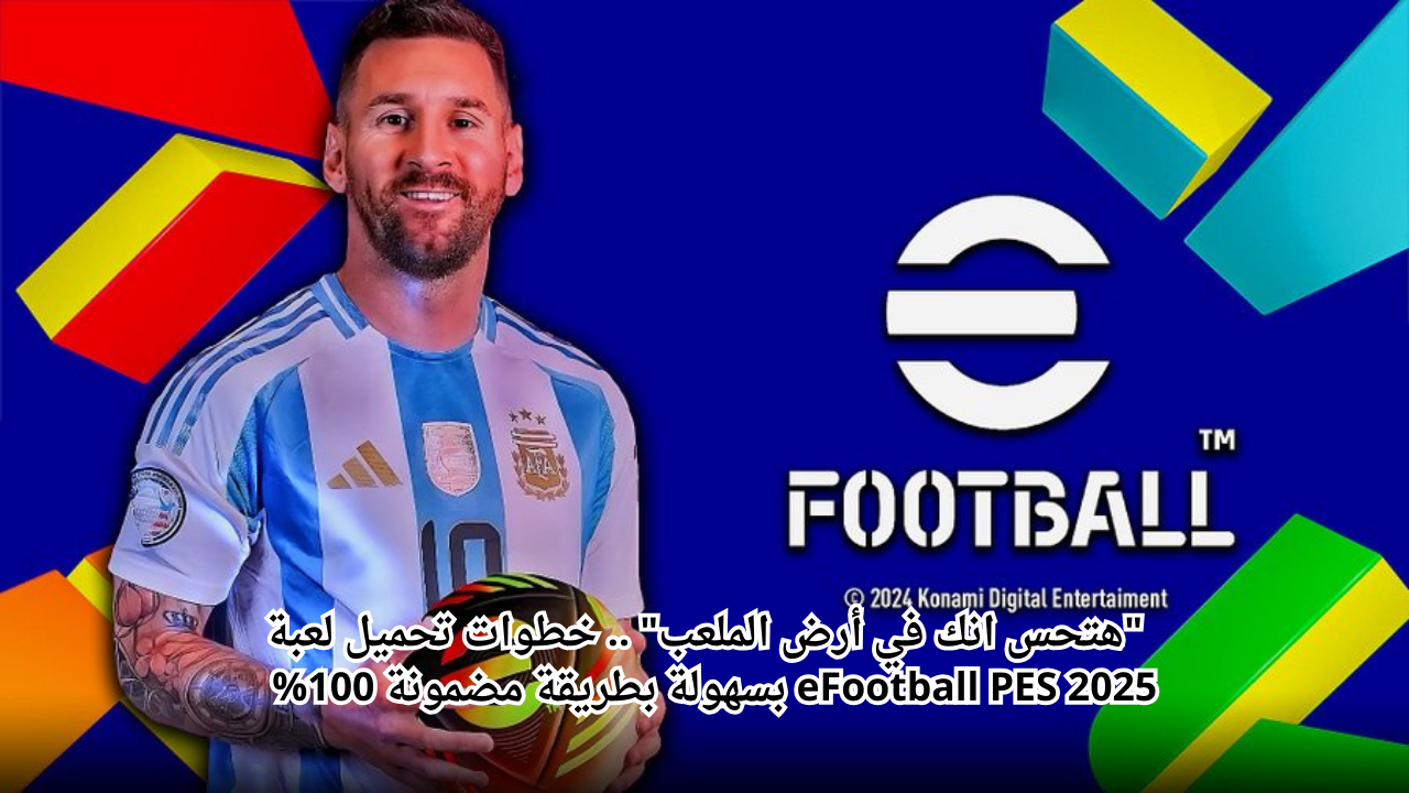 "هتحس انك في أرض الملعب" .. خطوات تحميل لعبة eFootball PES 2025 بسهولة بطريقة مضمونة 100%  