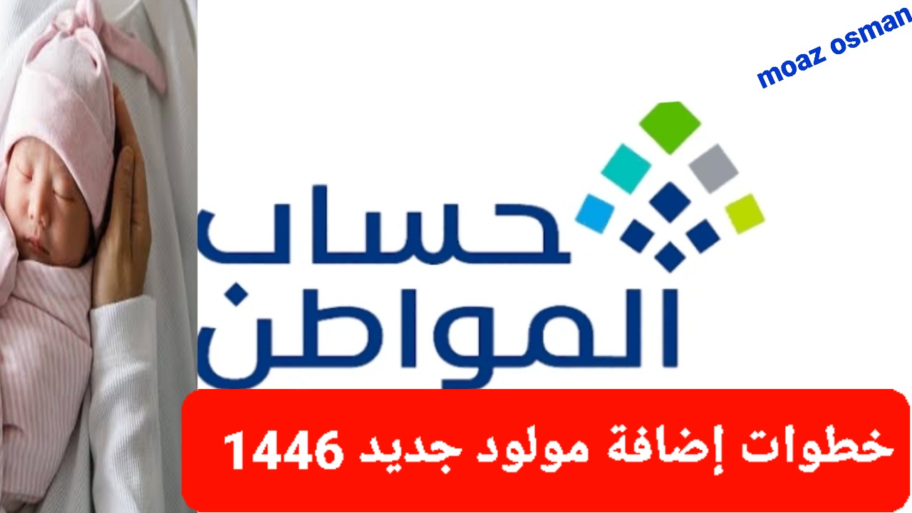 خطوات إضافة مولود جديد في حساب المواطن 1446.. وما هي الشروط المطلوبة؟