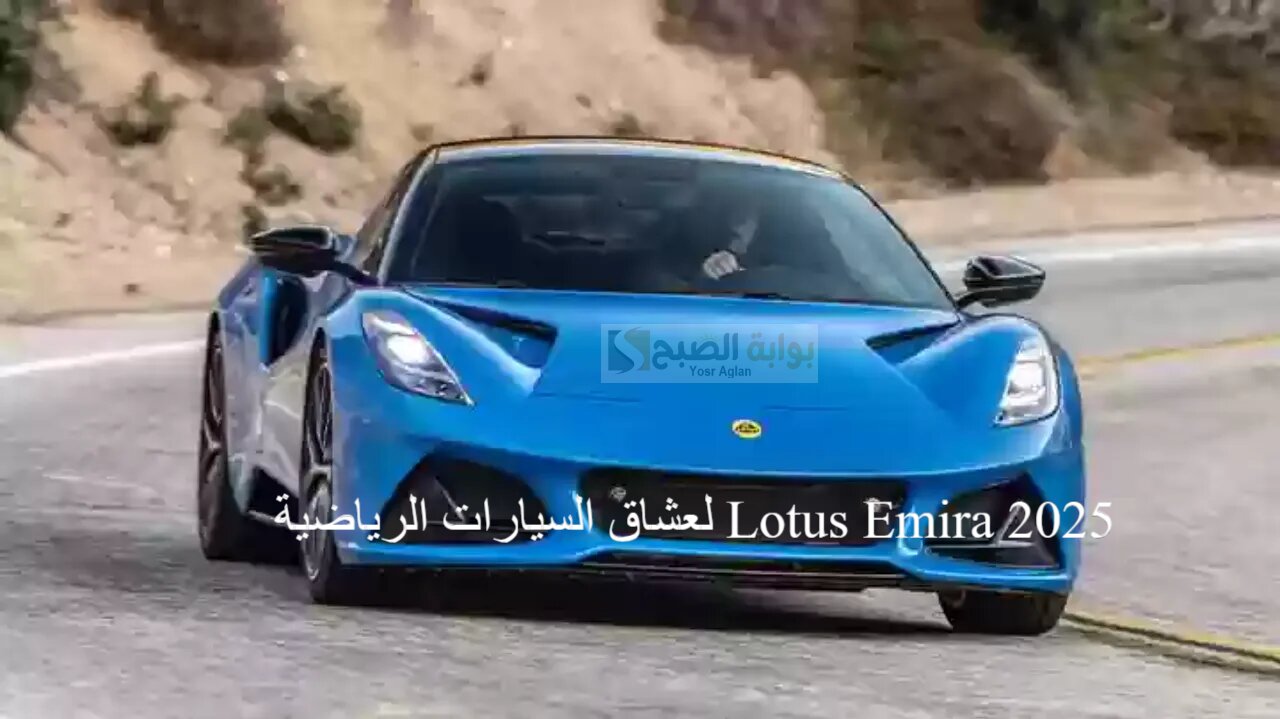 لعشاق السيارات الرياضية Lotus Emira 2025 تتميز بمستويات معززة لناحية الأداء والتصميم،