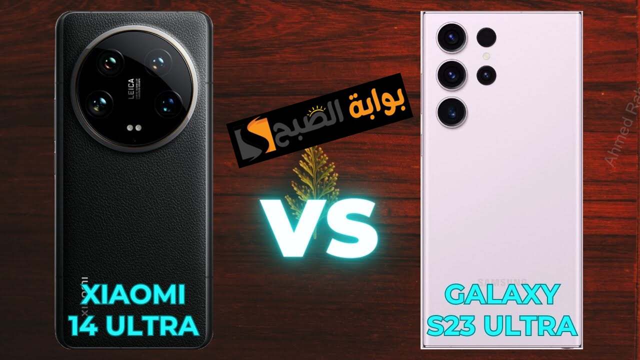 محتار تشتري إيه؟؟.. مقارنة بين هاتف Samsung Galaxy S23 Ultra وهاتف Xiaomi 14 Ultra وسعرهما في المملكة العربية السعودية