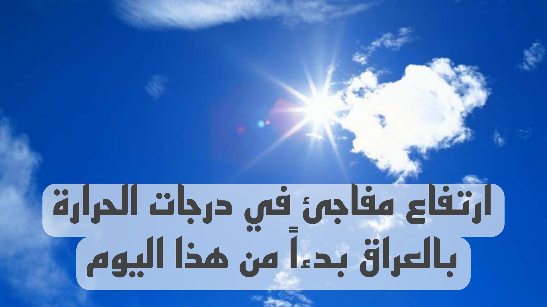 طقس العراق.. ارتفاع مفاجئ في درجات الحرارة بالعراق بدءاً من هذا اليوم.. هيئة الأنواء تحذر