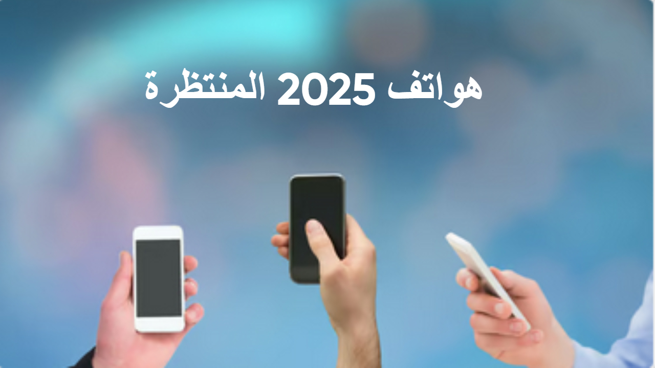 هواتف 2025 المنتظرة