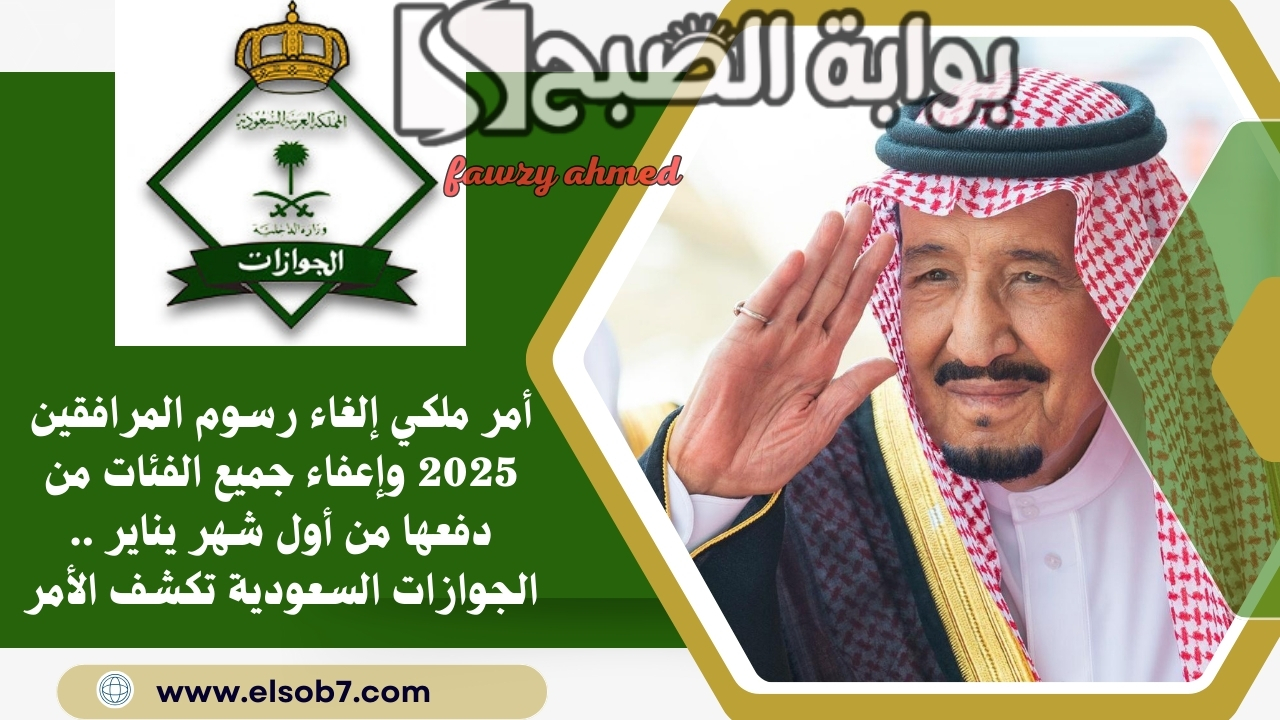 أمر ملكي إلغاء رسوم المرافقين 2025 وإعفاء جميع الفئات من دفعها من أول شهر يناير .. الجوازات السعودية تكشف الأمر