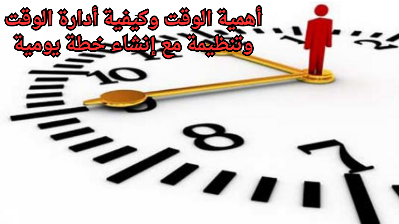 أهمية الوقت وكيفية أدارة الوقت وتنظيمة مع إنشاء خطة يومية