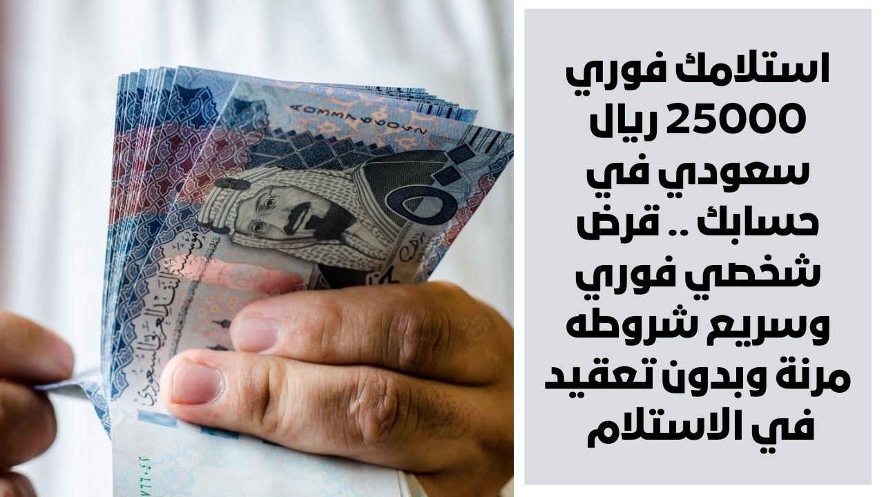 استلامك فوري 25000 ريال سعودي في حسابك .. قرض شخصي فوري وسريع شروطه مرنة وبدون تعقيد في الاستلام