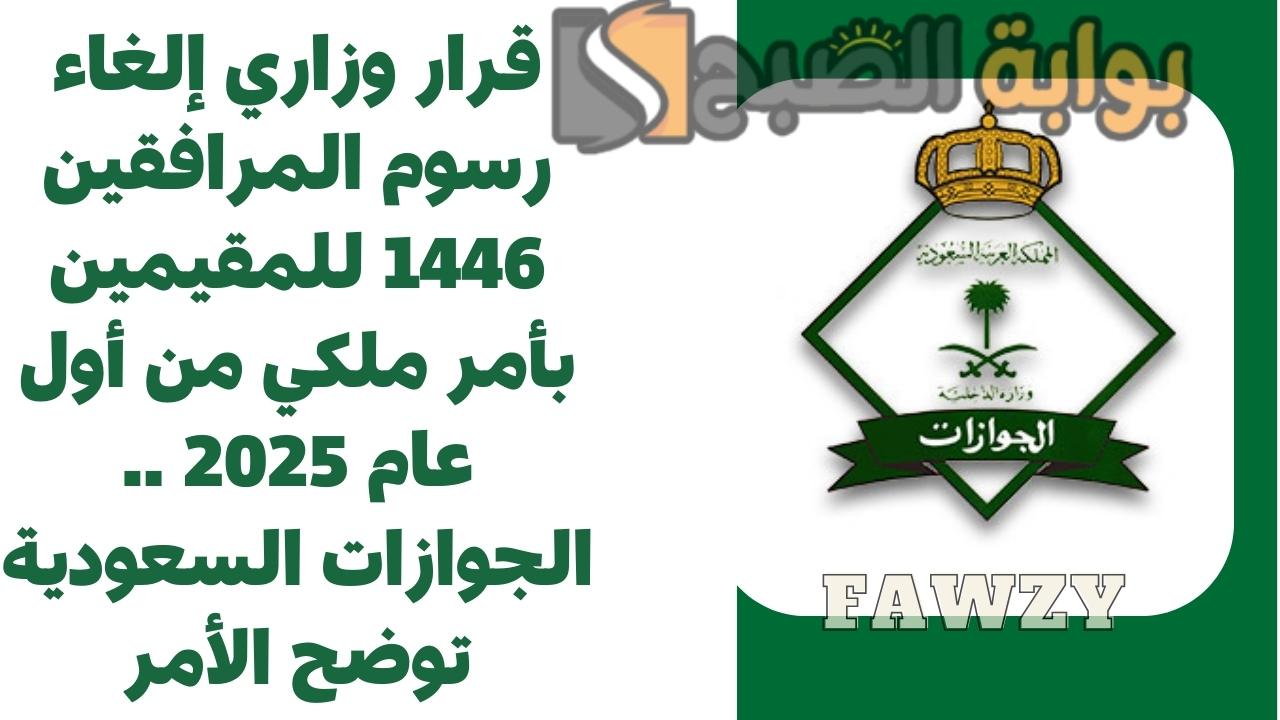 قرار وزاري إلغاء رسوم المرافقين 1446 للمقيمين بأمر ملكي من أول عام 2025 .. الجوازات السعودية توضح الأمر