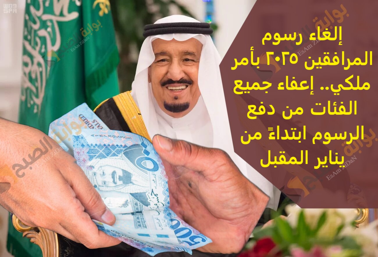 إلغاء رسوم المرافقين 2025 بأمر ملكي.. إعفاء جميع الفئات من دفع الرسوم ابتداءً من يناير المقبل