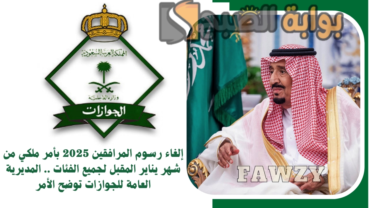إلغاء رسوم المرافقين 2025 بأمر ملكي من شهر يناير المقبل لجميع الفئات .. المديرية العامة للجوازات توضح الأمر