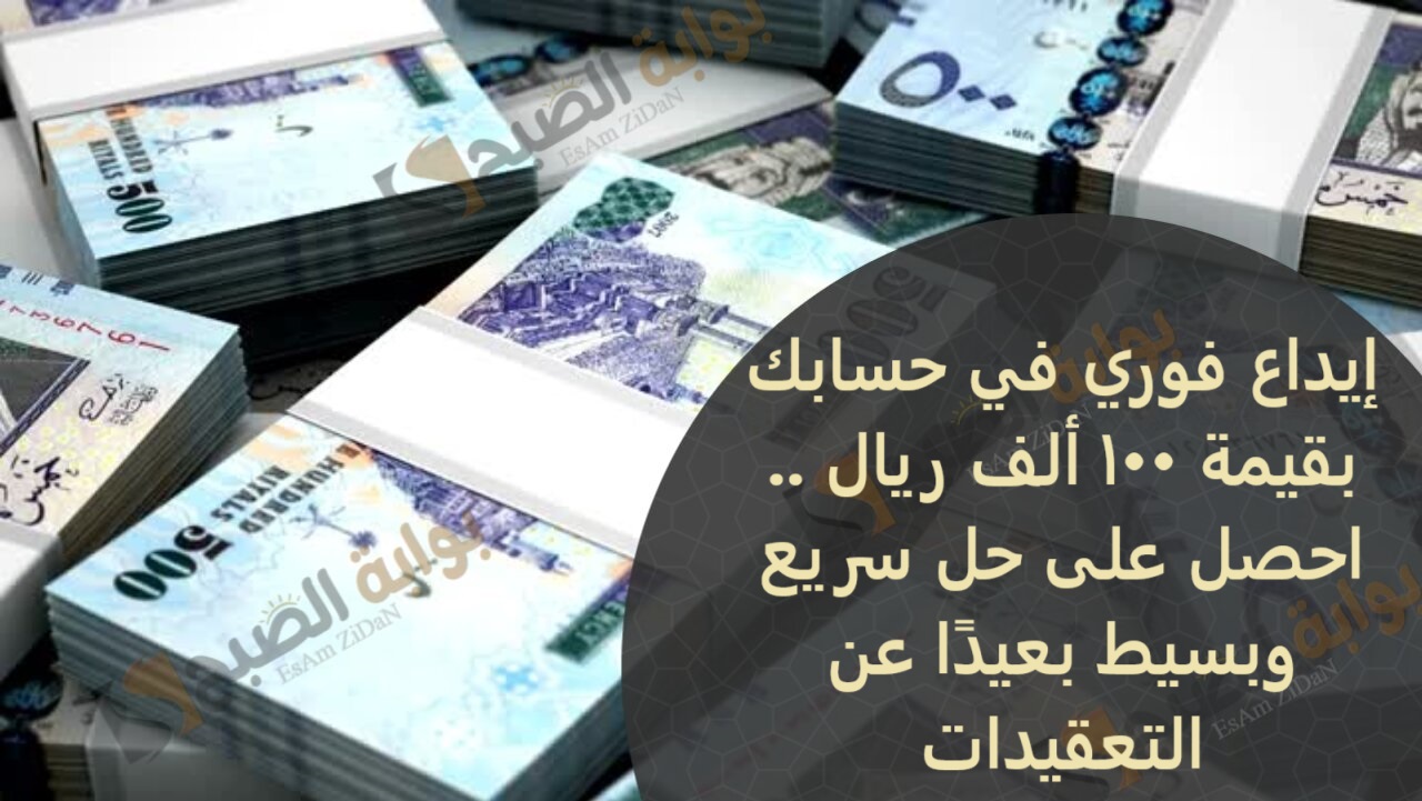 إيداع فوري في حسابك بقيمة 100 ألف ريال .. احصل على حل سريع وبسيط بعيدًا عن التعقيدات