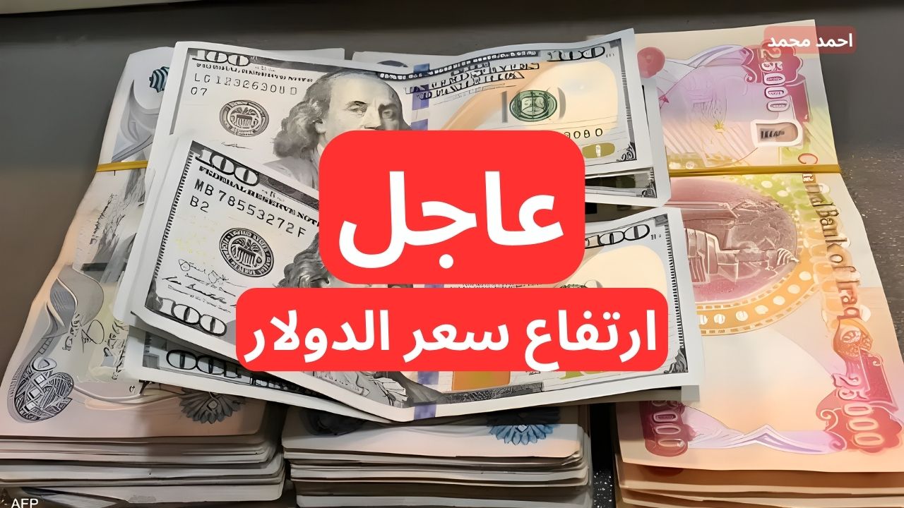 ارتفاع جديد في سعر الدولار اليوم مقابل الدينار العراقي.. 100 دولار كم دينار عراقي