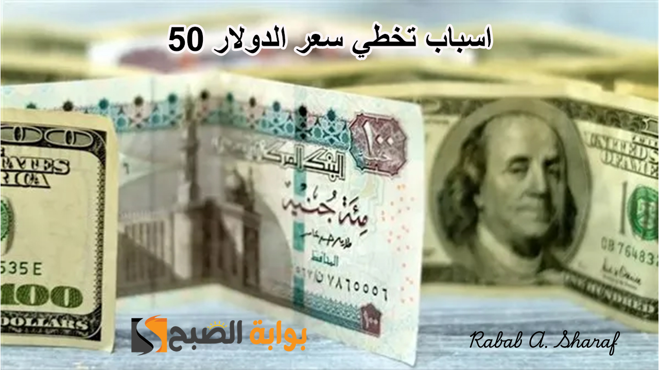اسباب تخطي سعر الدولار 50