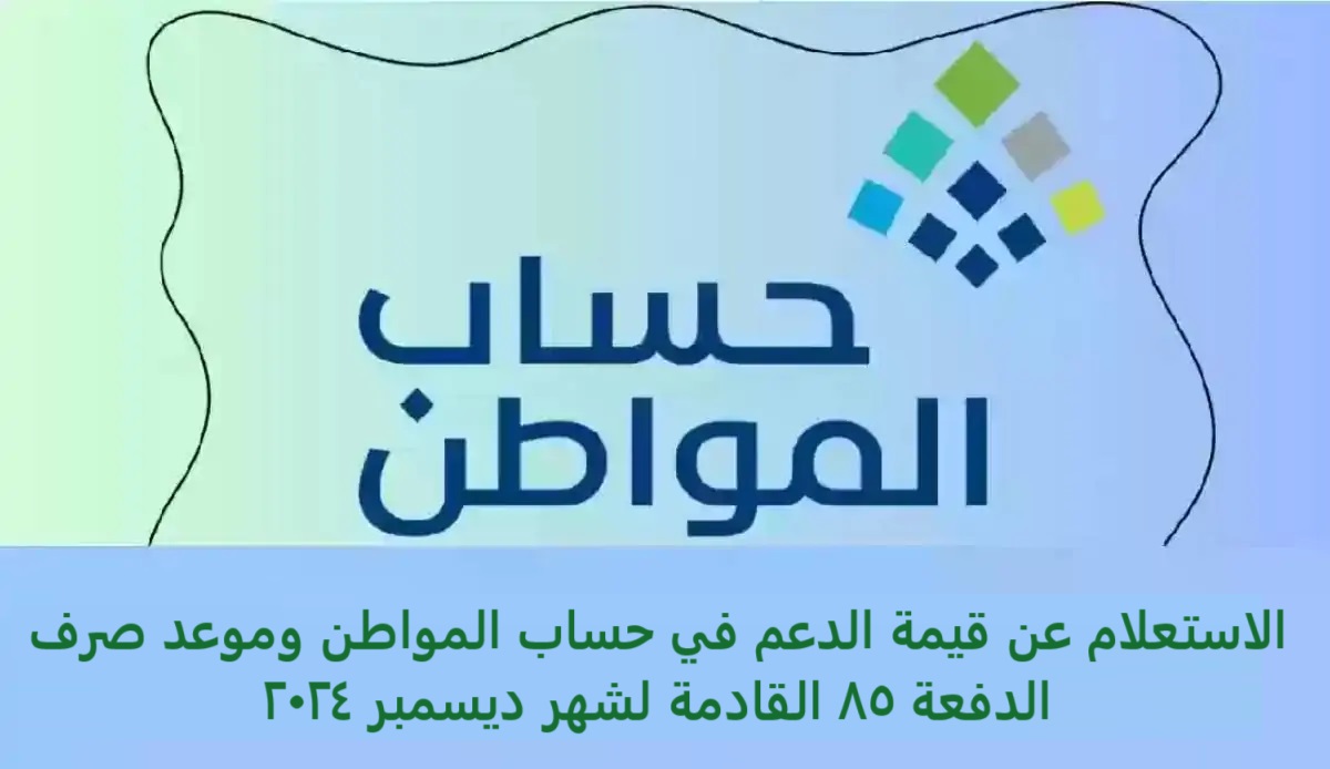 الاستعلام عن قيمة الدعم في حساب المواطن وموعد صرف الدفعة 85 القادمة لشهر ديسمبر 2024