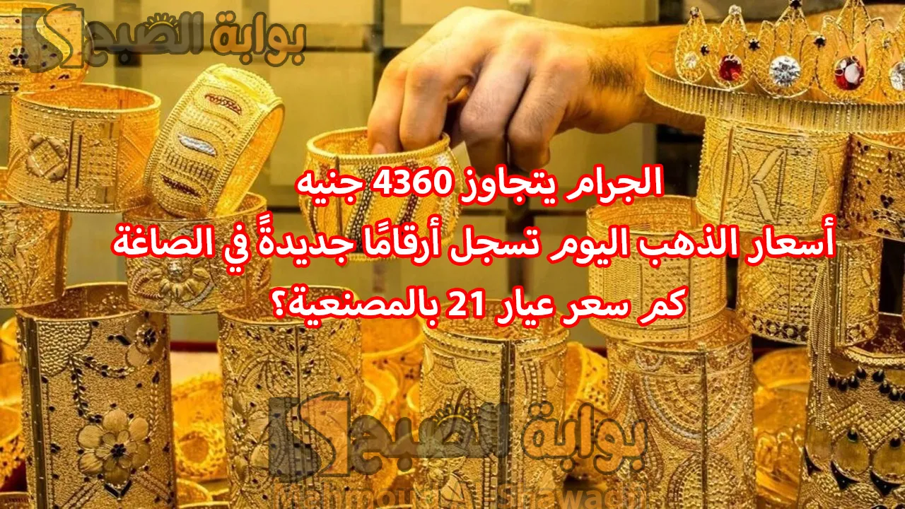 الجرام يتجاوز 4360 جنيه.. أسعار الذهب اليوم تسجل أرقامًا جديدةً في الصاغة كم سعر عيار 21 بالمصنعية؟