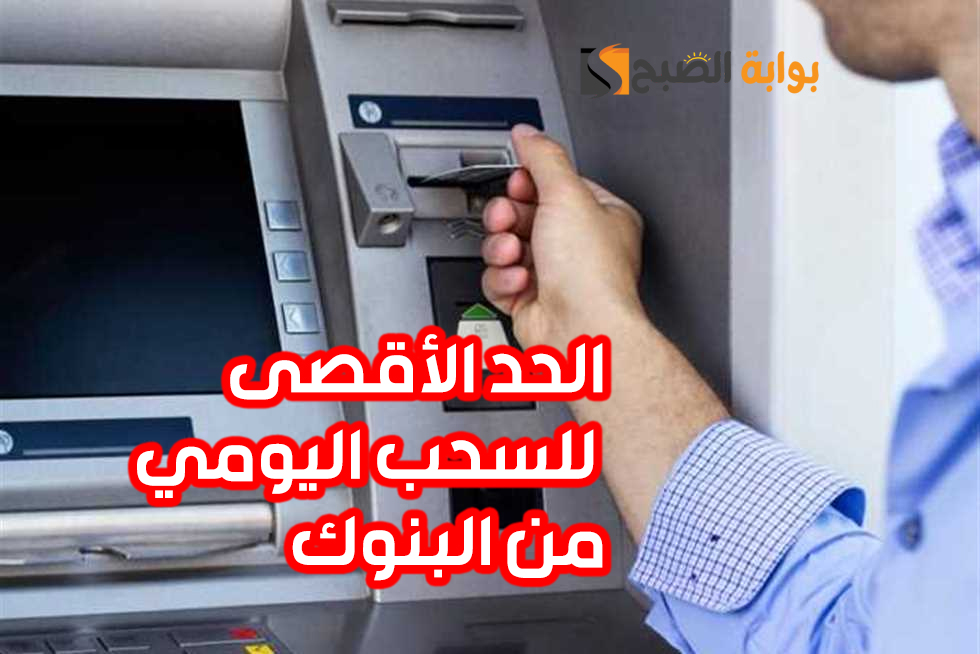 الحد الأقصى للسحب اليومي من البنوك