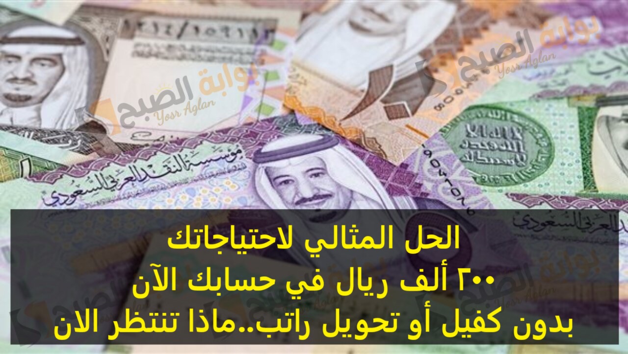 الحل المثالي لاحتياجاتك 200 ألف ريال في حسابك الآن بدون كفيل أو تحويل راتب..ماذا تنتظر الان