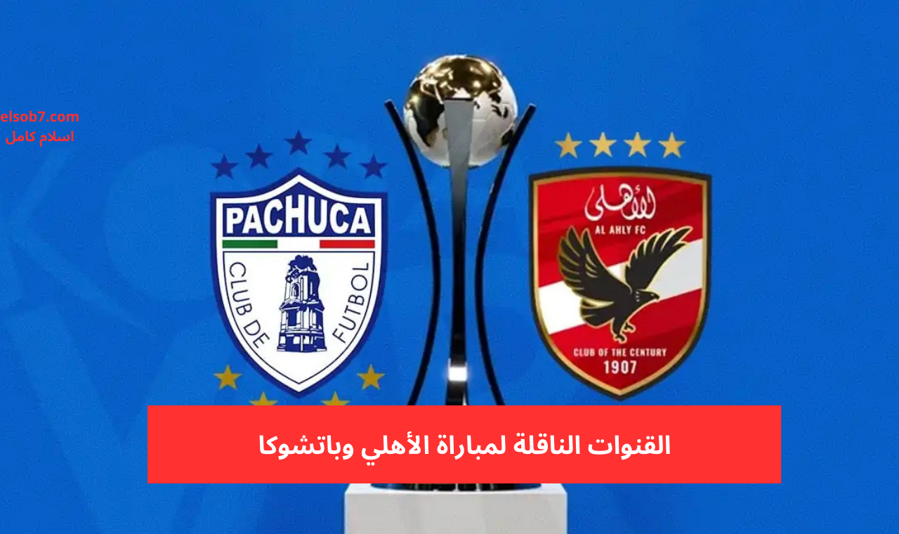 القنوات الناقلة لمباراة الأهلي وباتشوكا