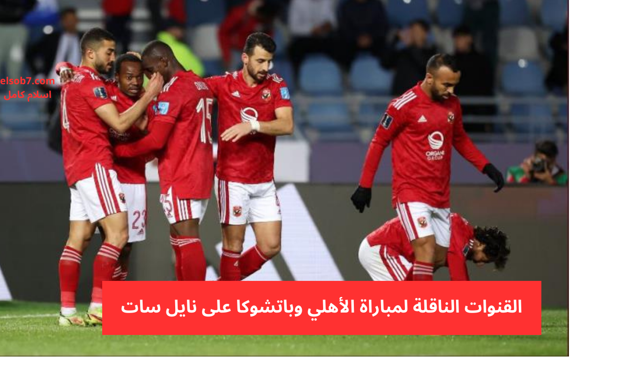 القنوات الناقلة لمباراة الأهلي وباتشوكا على نايل سات