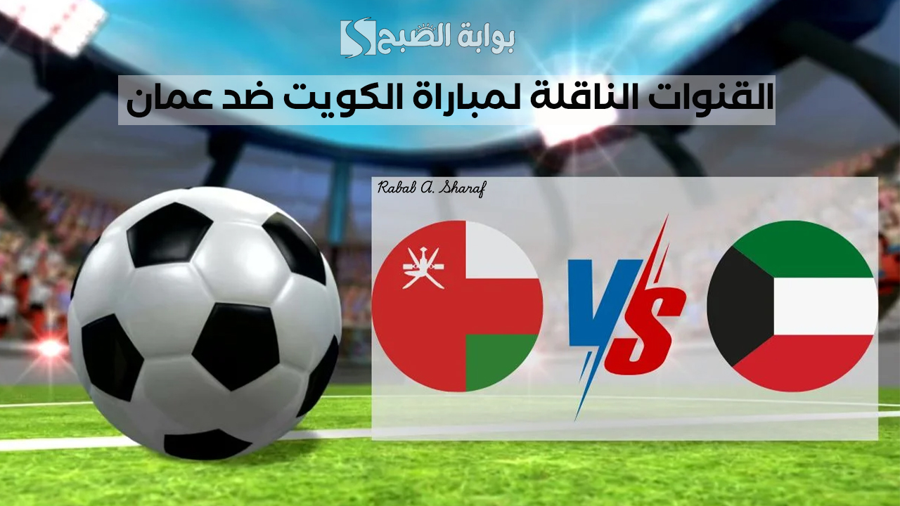 القنوات الناقلة لمباراة الكويت ضد عمان