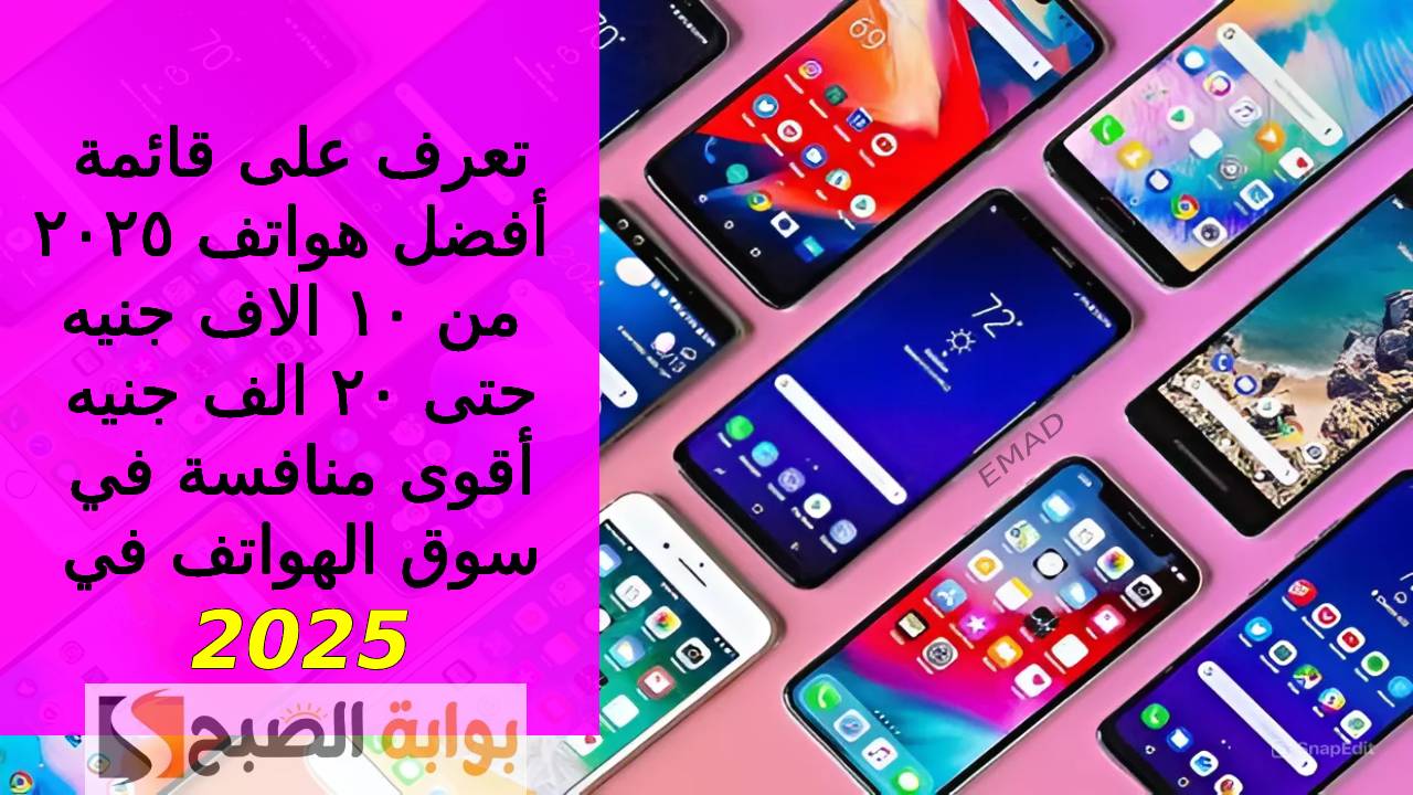 "بدرجة أمتياز لعشاق الموبايلات الفخمة" أليك قائمة أفضل هواتف ٢٠٢٥ من ١٠ الاف جنيه حتى ٢٠ الف جنيه لأقوى الشركات