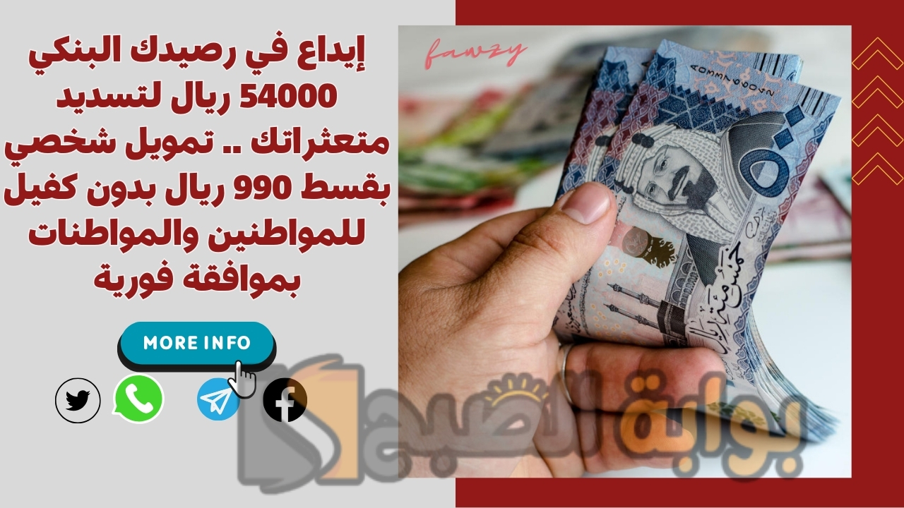إيداع في رصيدك البنكي 54000 ريال لتسديد متعثراتك .. تمويل شخصي بقسط 990 ريال بدون كفيل للمواطنين والمواطنات بموافقة فورية