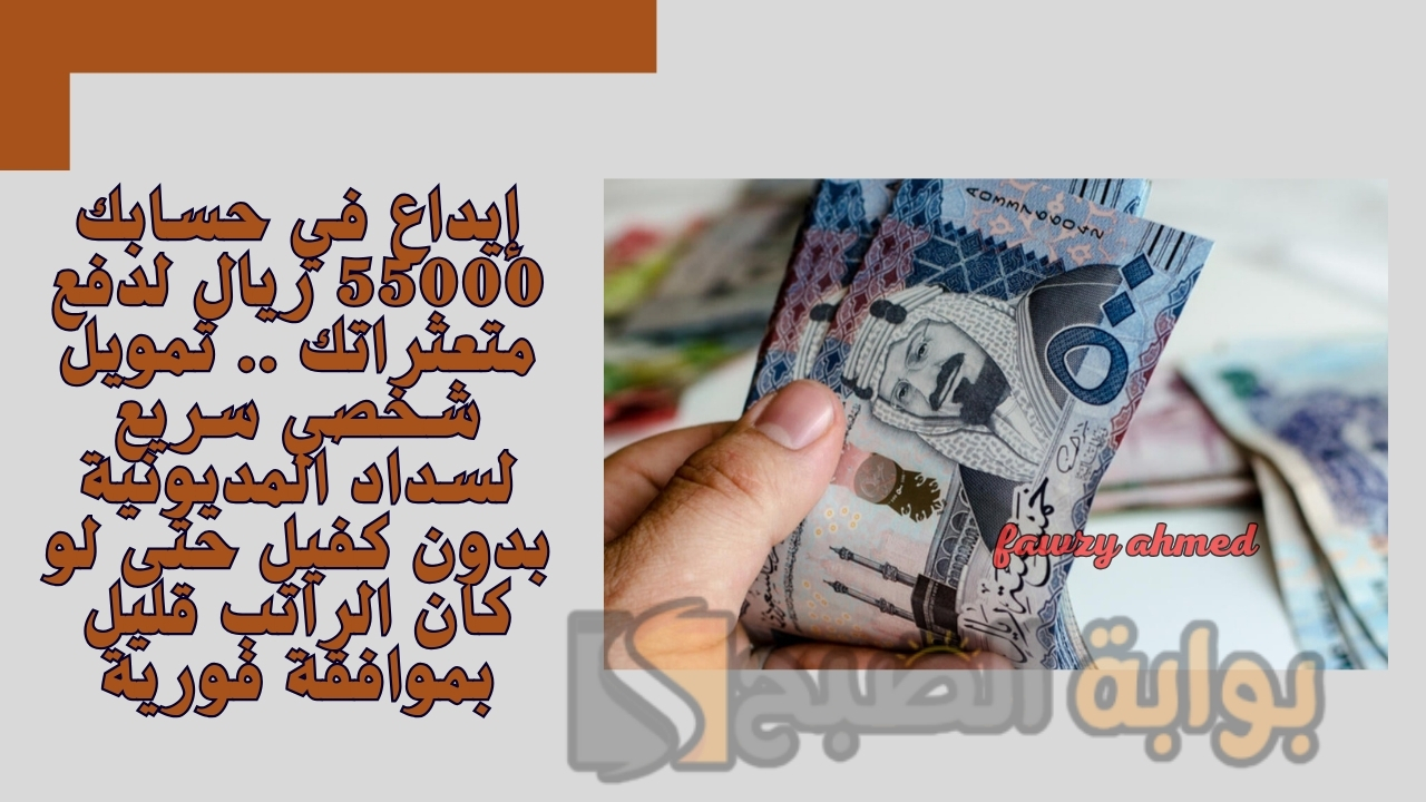 إيداع في حسابك 55000 ريال لدفع متعثراتك .. تمويل شخصي سريع لسداد المديونية بدون كفيل حتى لو كان الراتب قليل بموافقة فورية