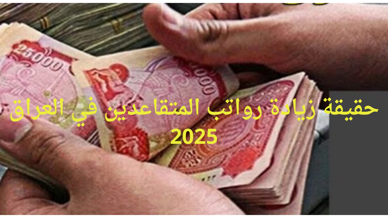 حقيقة زيادة رواتب المتقاعدين في العراق 2025