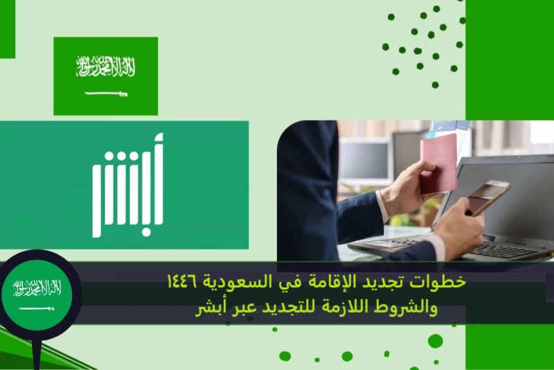 خطوات تجديد الإقامة في السعودية 1446 والشروط اللازمة للتجديد عبر أبشر