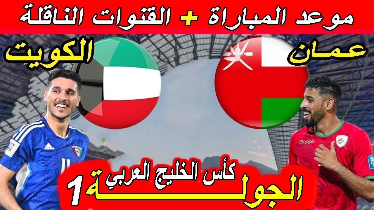 خليجي 26.. موعد مباراة الكويت وعمان Kuwait vs Oman في افتتاح كأس الخليج العربي والقنوات الناقلة
