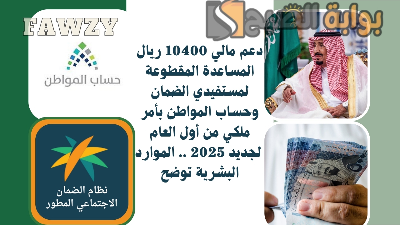 دعم مالي 10400 ريال المساعدة المقطوعة لمستفيدي الضمان وحساب المواطن بأمر ملكي من أول العام الجديد 2025 .. الموارد البشرية توضح