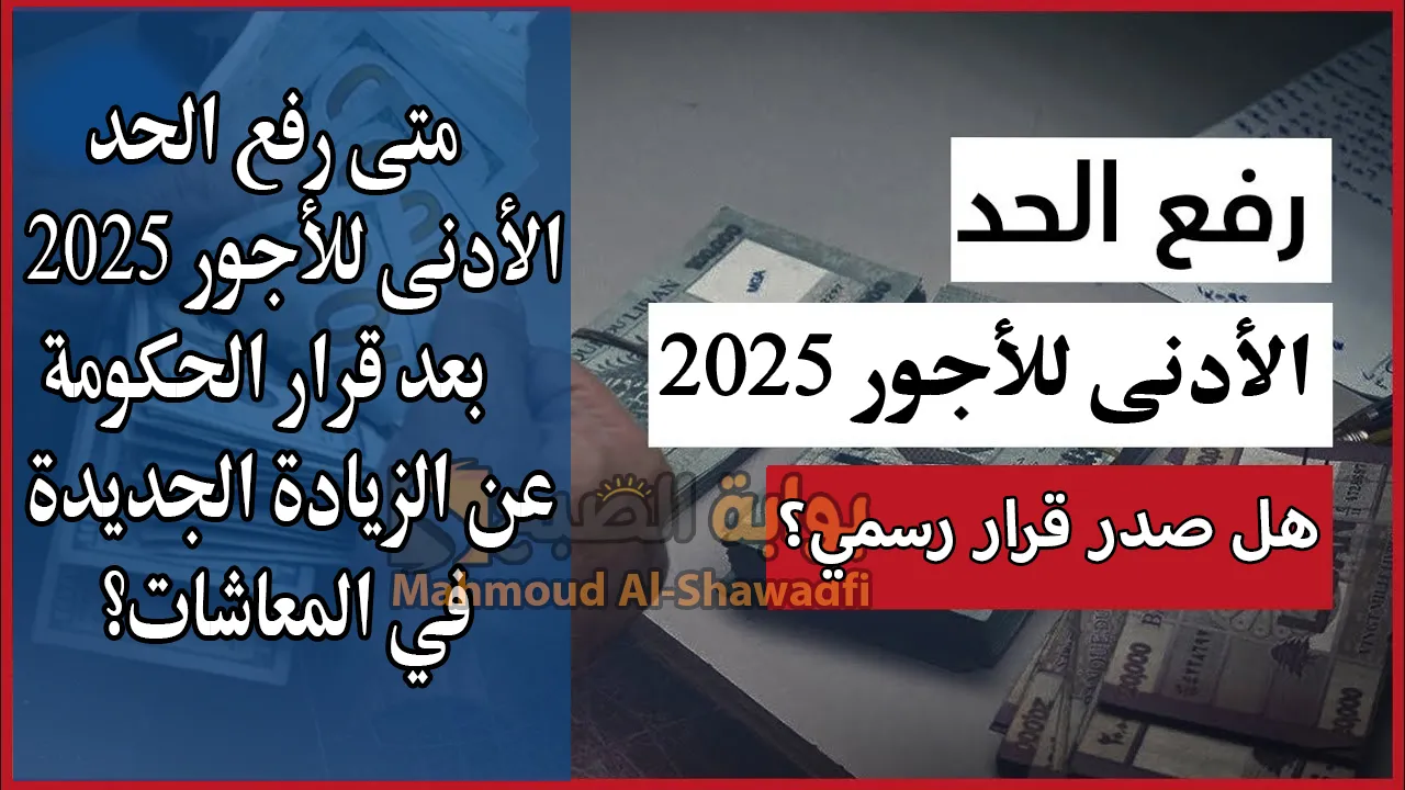 رفع الحد الأدنى للأجور 2025.. متى سيتم تطبيقه بعد إعلان الحكومة زيادة المعاشات؟