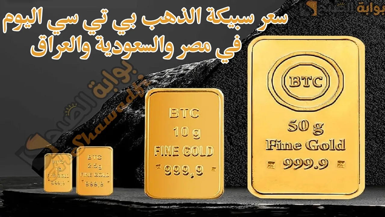 سعر سبيكة الذهب BTC اليوم في مصر والسعودية والعراق.. كم سجلت بي تي سي الـ10 جرام؟