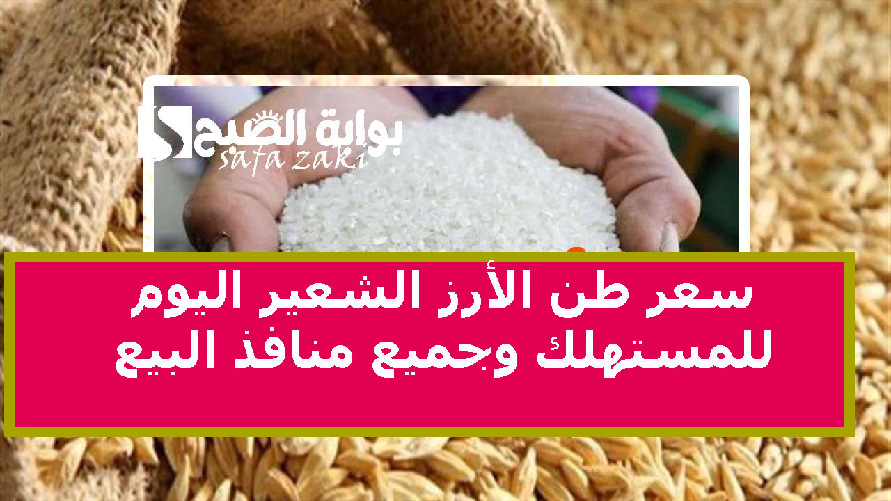 سعر طن الأرز الشعير اليوم لمستهلك وجميع منافذ البيع