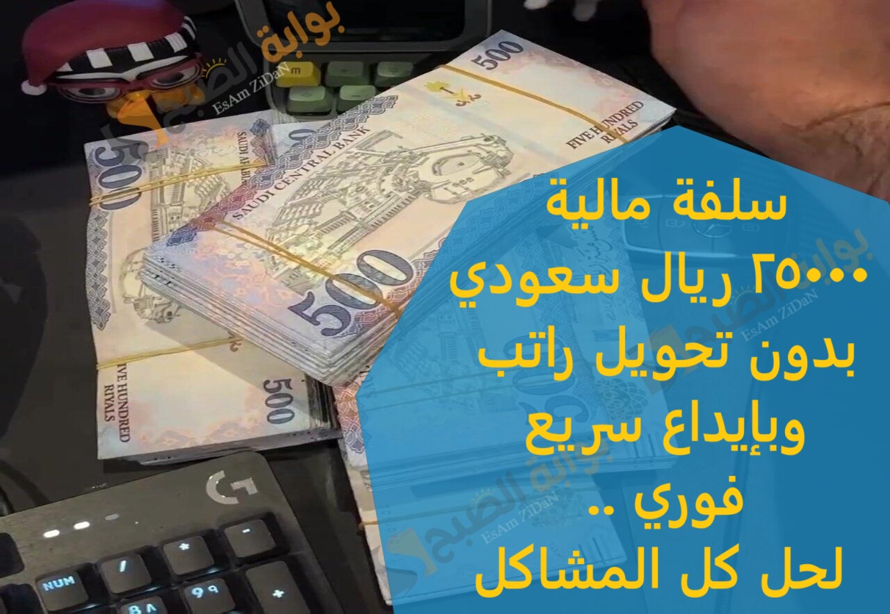 سلفة مالية 25000 ريال سعودي بدون تحويل راتب وبإيداع سريع فوري .. لحل كل المشاكل