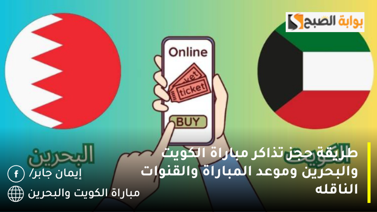 طريقة حجز تذاكر مباراة الكويت والبحرين وموعد المباراة والقنوات الناقله