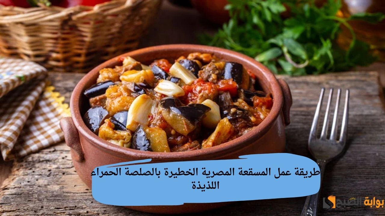 طريقة عمل المسقعة المصرية الخطيرة بالصلصة الحمراء اللذيذة