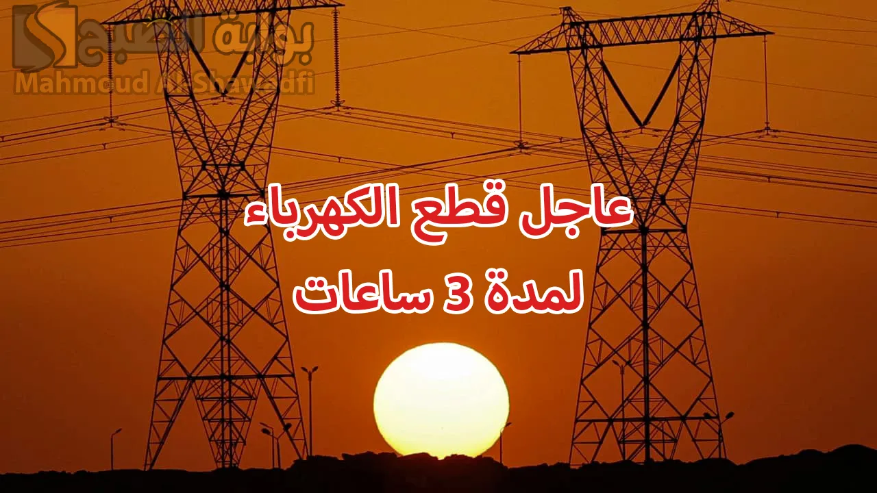 عاجل.. قطع الكهرباء عن هذه المناطق لمدة 3 ساعات صباح السبت المقبل