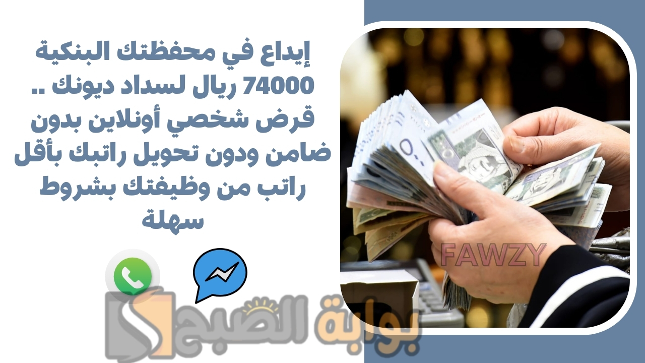 إيداع في محفظتك البنكية 74000 ريال لسداد ديونك .. قرض شخصي أونلاين بدون ضامن ودون تحويل راتبك بأقل راتب من وظيفتك بشروط سهلة