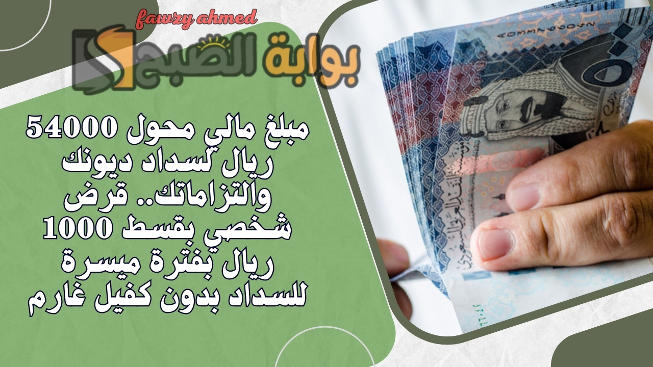 مبلغ مالي محول 54000 ريال لسداد ديونك والتزاماتك.. قرض شخصي بقسط 1000 ريال بفترة ميسرة للسداد بدون كفيل غارم