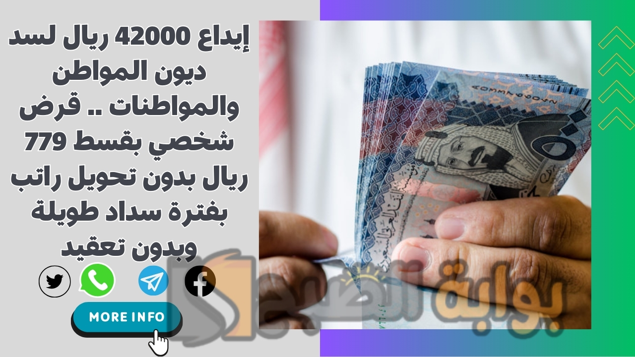 إيداع 42000 ريال لسد ديون المواطن والمواطنات .. قرض شخصي بقسط 779 ريال بدون تحويل راتب بفترة سداد طويلة وبدون تعقيد