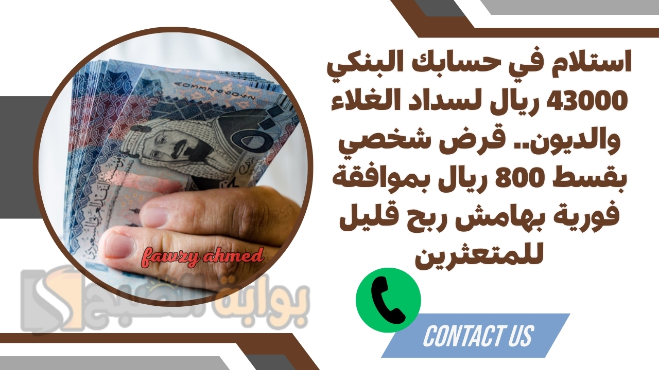 استلام في حسابك البنكي 43000 ريال لسداد الغلاء والديون.. قرض شخصي بقسط 800 ريال بموافقة فورية بهامش ربح قليل للمتعثرين
