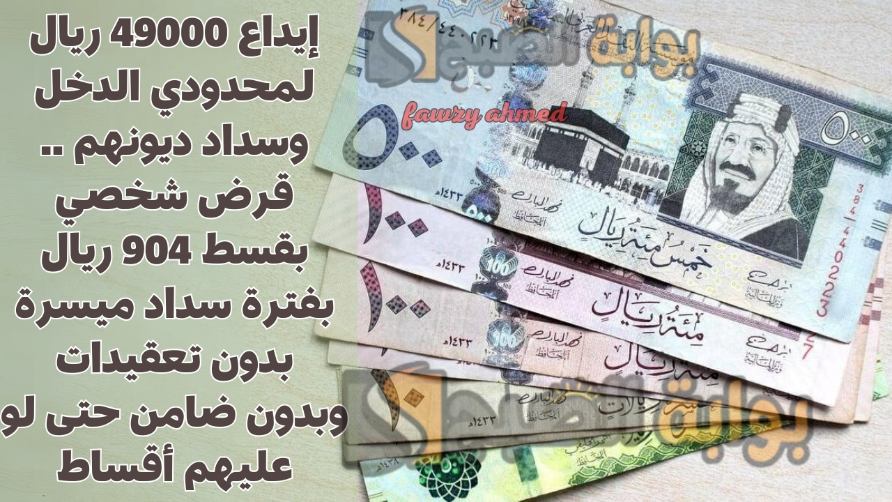 إيداع 49000 ريال لمحدودي الدخل وسداد ديونهم .. قرض شخصي بقسط 904 ريال بفترة سداد ميسرة بدون تعقيدات وبدون ضامن حتى لو عليهم أقساط
