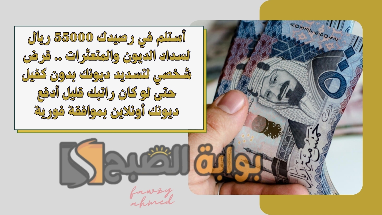 أستلم في رصيدك 55000 ريال لسداد الديون والمتعثرات .. قرض شخصي لتسديد ديونك بدون كفيل حتى لو كان راتبك قليل أدفع ديونك أونلاين بموافقة فورية