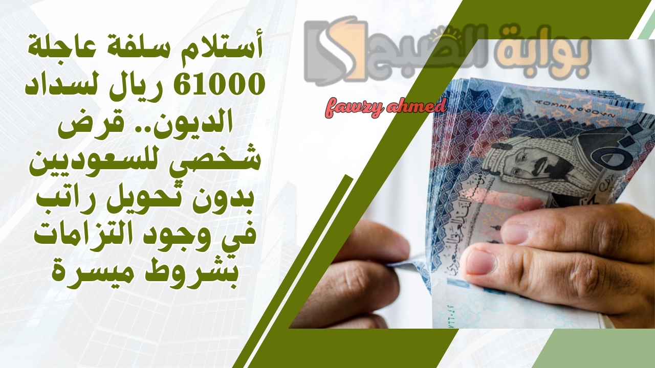 أستلام سلفة عاجلة 61000 ريال لسداد الديون.. قرض شخصي للسعوديين بدون تحويل راتب في وجود التزامات بشروط ميسرة