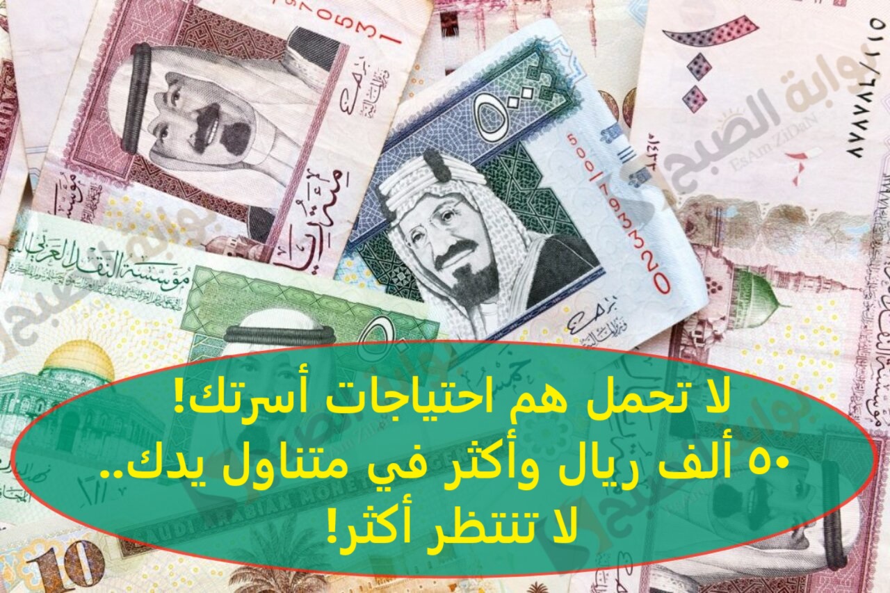 لا تحمل هم احتياجات أسرتك! 50 ألف ريال وأكثر في متناول يدك..لا تنتظر أكثر!
